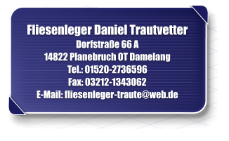 Fliesenleger Daniel Trautvetter Dorfstrae 66 A 14822 Planebruch OT Damelang Tel.: 01520-2736596 Fax: 03212-1343062 E-Mail: fliesenleger - traute@web.de