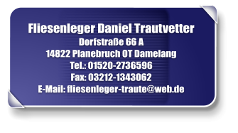 Fliesenleger Daniel Trautvetter Dorfstrae 66 A 14822 Planebruch OT Damelang Tel.: 01520-2736596 Fax: 03212-1343062 E-Mail: fliesenleger - traute@web.de